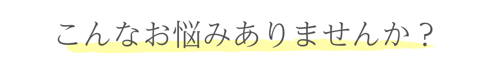 こんなお悩みありませんか？